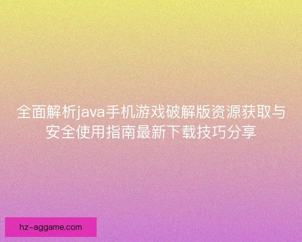 全面解析java手机游戏破解版资源获取与安全使用指南最新下载技巧分享 全面解析java手机游戏破解版资源获取与安全使用指南最新下载技巧分享
