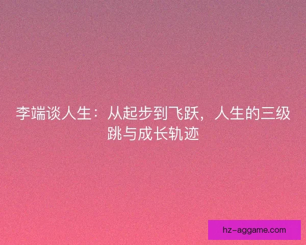 李端谈人生：从起步到飞跃，人生的三级跳与成长轨迹