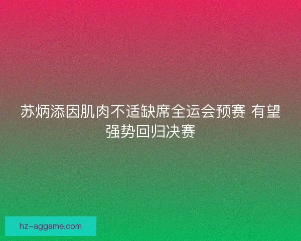 苏炳添因肌肉不适缺席全运会预赛 有望强势回归决赛