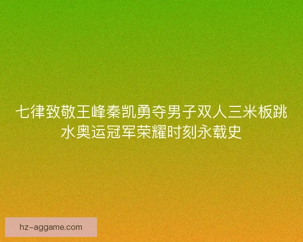 七律致敬王峰秦凯勇夺男子双人三米板跳水奥运冠军荣耀时刻永载史
