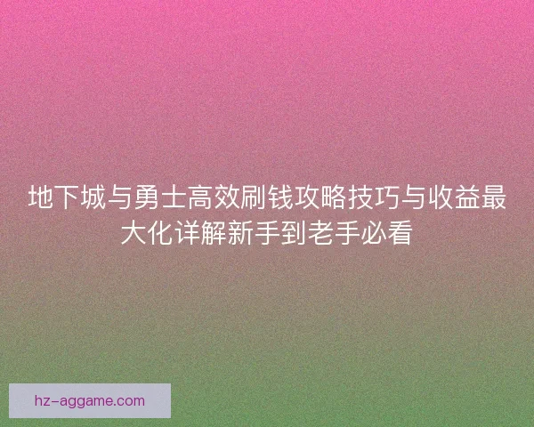 地下城与勇士高效刷钱攻略技巧与收益最大化详解新手到老手必看