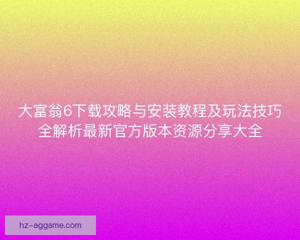 大富翁6下载攻略与安装教程及玩法技巧全解析最新官方版本资源分享大全